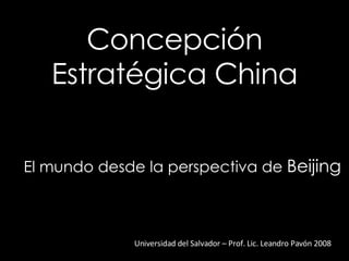 Concepción Estratégica China Universidad del Salvador – Prof. Lic. Leandro Pavón 2008 El mundo desde la perspectiva de  Beijing 
