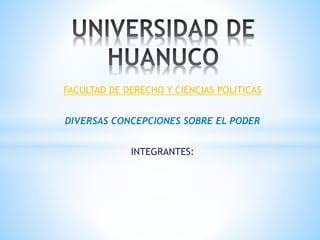 FACULTAD DE DERECHO Y CIENCIAS POLITICAS
DIVERSAS CONCEPCIONES SOBRE EL PODER
INTEGRANTES:
 