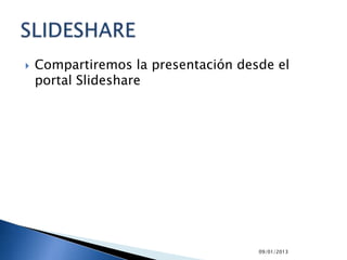    Compartiremos la presentación desde el
    portal Slideshare




                                     09/01/2013
 