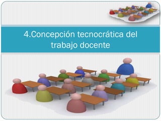 4.Concepción tecnocrática del
      trabajo docente
 