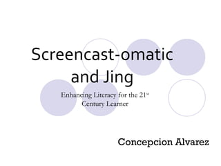 Screencast-omatic and Jing Concepcion Alvarez  Enhancing Literacy for the 21 st  Century Learner 