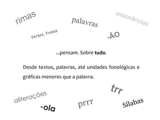 ...pensam. Sobre tudo.
Desde textos, palavras, até unidades fonológicas e
gráficas menores que a palavra.
 