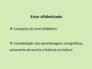 Estar alfabetizado
 Conquista do nível alfabético
 Consolidação das aprendizagens ortográficas,
autonomia de escrita e fluência em leitura
 