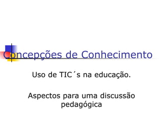 Concepções de Conhecimento  Uso de TIC´s na educação. Aspectos para uma discussão pedagógica 