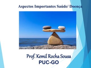 Aspectos Importantes Saúde/ Doença
Prof. Kemil Rocha Sousa
PUC-GO
 