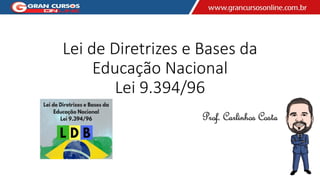 Lei de Diretrizes e Bases da
Educação Nacional
Lei 9.394/96
Prof. Carlinhos Costa
 