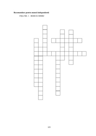 123
Recomandare pentru muncă independentă
FIŞA NR. 1 – REBUS CHIMIC
 