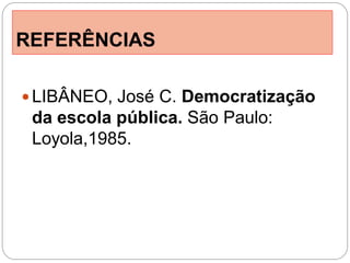 REFERÊNCIAS

 LIBÂNEO, José C. Democratização
 da escola pública. São Paulo:
 Loyola,1985.
 