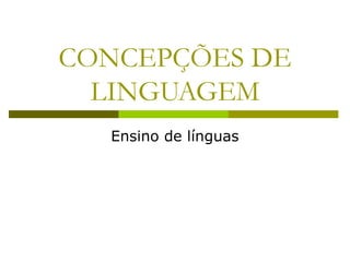 CONCEPÇÕES DE
LINGUAGEM
Ensino de línguas
 
