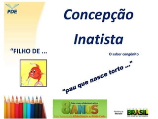 Concepção
Inatista
“FILHO DE ... O saber congênito
 