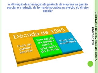 A afirmação da concepção da gerência de empresa na gestão escolar e a redução da forma democrática na eleição do diretor escolarMestranda Kellcia Rezende Souza PPGEdu/UFGD