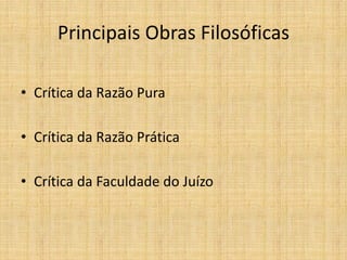 Principais Obras Filosóficas
• Crítica da Razão Pura
• Crítica da Razão Prática
• Crítica da Faculdade do Juízo
 