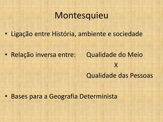 Montesquieu
• Ligação entre História, ambiente e sociedade
• Relação inversa entre: Qualidade do Meio
X
Qualidade das Pessoas
• Bases para a Geografia Determinista
 