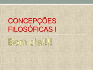 CONCEPÇÕES
FILOSÓFICAS I
 