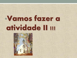 •Vamos fazer a
atividade II !!!
 