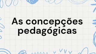 As concepções
As concepções
pedagógicas
pedagógicas
 