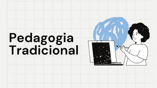 Pedagogia
Pedagogia
Tradicional
Tradicional
 