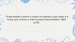 “Propriedade comum a todos os homens cuja razão é a
força que orienta a vida humana”(Suchodolski, 1984,
p.23)
 