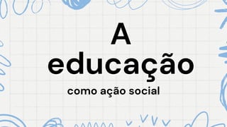 como ação social
como ação social
A
A
educação
educação
 