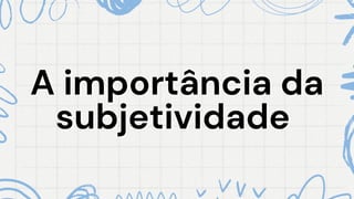 A importância da
A importância da
subjetividade
subjetividade
 
