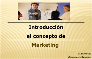 Introducción al concepto de Marketing   Lic. Edwin García [email_address] 
