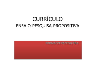 CURRÍCULO
ENSAIO-PESQUISA-PROPOSITIVA
FORMACCE FACED/UFBA
 