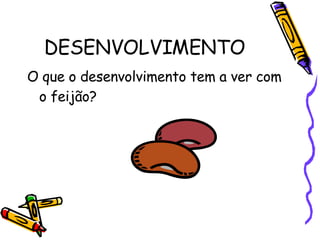 DESENVOLVIMENTO O que o desenvolvimento tem a ver com o feijão? 