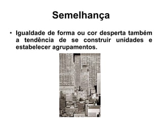 Semelhança Igualdade de forma ou cor desperta também a tendência de se construir unidades e estabelecer agrupamentos. 