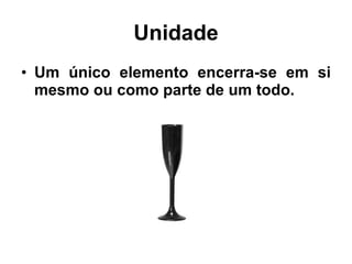 Unidade Um único elemento encerra-se em si mesmo ou como parte de um todo. 