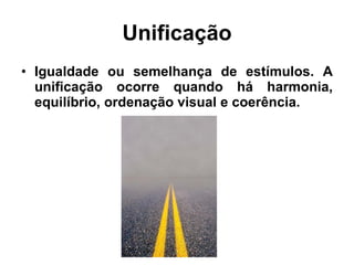 Unificação Igualdade ou semelhança de estímulos. A unificação ocorre quando há harmonia, equilíbrio, ordenação visual e coerência. 