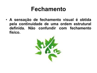 Fechamento A sensação de fechamento visual é obtida pela continuidade de uma ordem estrutural definida. Não confundir com fechamento físico. 