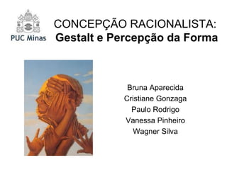 CONCEPÇÃO RACIONALISTA:  Gestalt e Percepção da Forma Bruna Aparecida Cristiane Gonzaga Paulo Rodrigo Vanessa Pinheiro Wagner Silva 