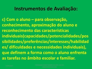 Instrumentos de Avaliação:
c) Com o aluno – para observação,
conhecimento, aproximação do aluno e
reconhecimento das características
individuais(capacidades/potencialidades/pos
sibilidades/preferências/interesses/habilidad
es/ dificuldades e necessidades individuais),
que definem a forma como o aluno enfrenta
as tarefas no âmbito escolar e familiar.
17/07/2017
PEDAGOGO CÉSAR TAVARES (41) 992-122-451
www.tavarescesar.com
 