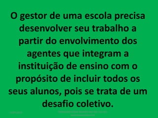 O gestor de uma escola precisa
desenvolver seu trabalho a
partir do envolvimento dos
agentes que integram a
instituição de ensino com o
propósito de incluir todos os
seus alunos, pois se trata de um
desafio coletivo.
17/07/2017 PEDAGOGO CÉSAR TAVARES (41) 992-122-451
www.tavarescesar.com
 