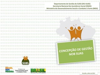 Departamento de Gestão do SUAS (DG-SUAS)
Secretaria Nacional de Assistência Social (SNAS)
Ministério do Desenvolvimento Social e Combate à Fome (MDS)
Brasília, Julho de 2012
 