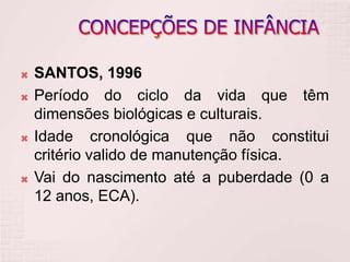  SANTOS, 1996
 Período do ciclo da vida que têm
dimensões biológicas e culturais.
 Idade cronológica que não constitui
critério valido de manutenção física.
 Vai do nascimento até a puberdade (0 a
12 anos, ECA).
 