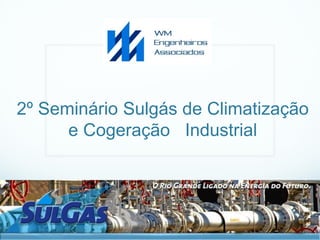 2º Seminário Sulgás de Climatização
      e Cogeração Industrial
 