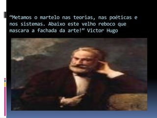 “Metamos o martelo nas teorias, nas poéticas e
nos sistemas. Abaixo este velho reboco que
mascara a fachada da arte!” Victor Hugo

 