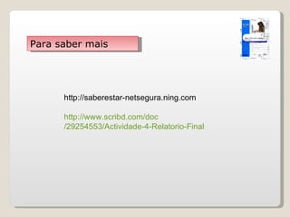 http://saberestar-netsegura.ning.com http:// www.scribd.com / doc /29254553/Actividade-4-Relatorio-Final Para saber mais 