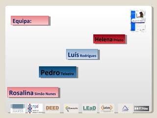 Equipa:  Helena  Prieto Luís  Rodrigues Pedro  Teixeira  Rosalina  Simão Nunes   