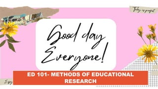 ED 101- METHODS OF EDUCATIONAL
RESEARCH
 