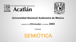 Universidad Nacional Autónoma de México
conjunto a la FES-Acatlán y el grupo 2453
Presenta:
SEMIÓTICA
 
