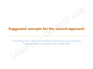 Suggested concepts for the second approach
Presenting XYZ as the best solution to planning and managing
triggered mails (campaigns) for higher ROI
 