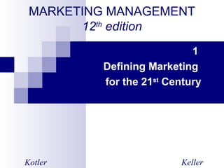 MARKETING MANAGEMENT
12th
edition
1
Defining Marketing
for the 21st
Century
Kotler Keller
 