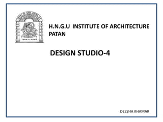 H.N.G.U INSTITUTE OF ARCHITECTURE
PATAN
DESIGN STUDIO-4
DEESHA KHAMAR
 