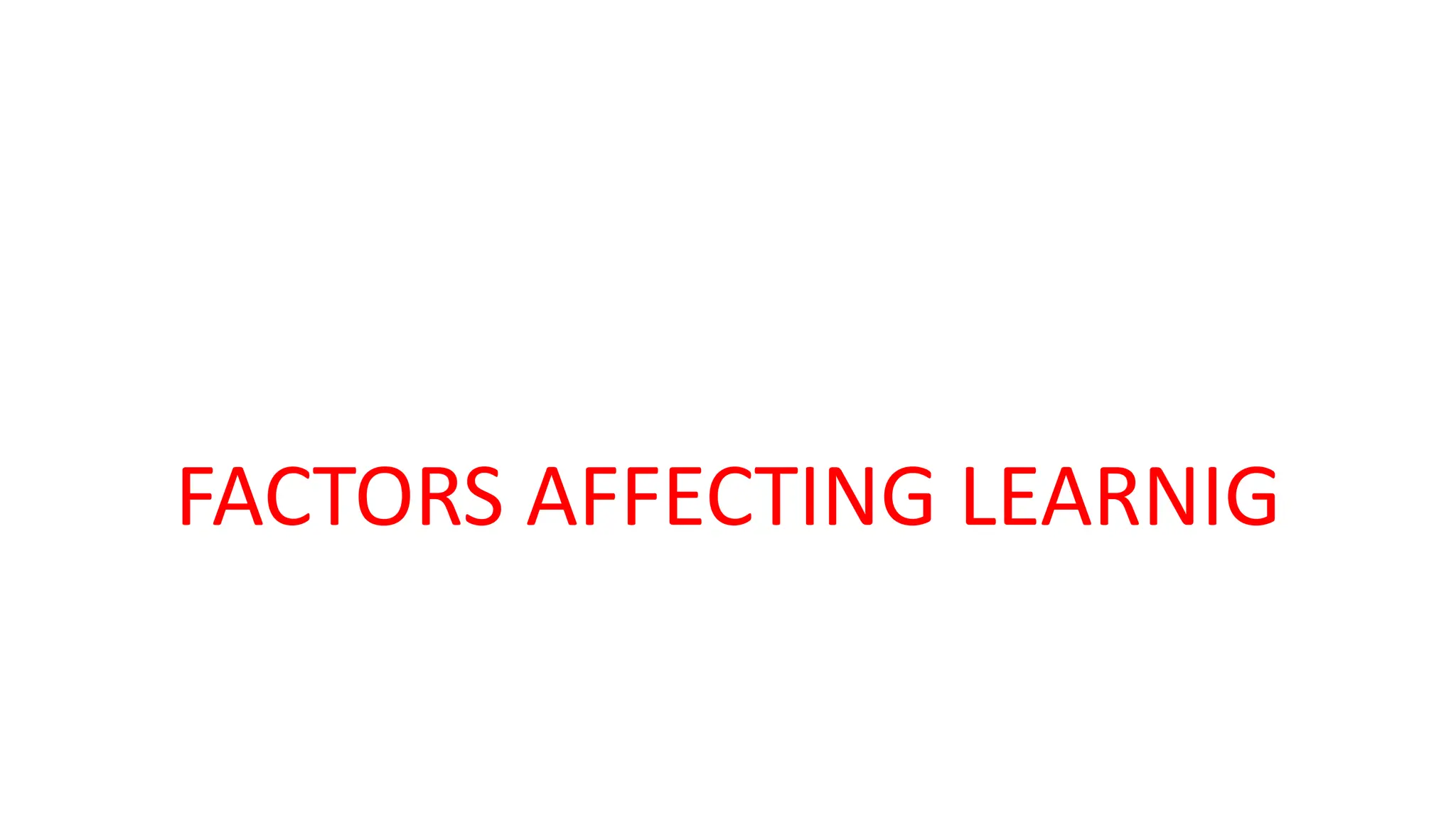 FACTORS AFFECTING LEARNIG
 