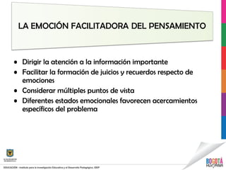 • Dirigir la atención a la información importante
• Facilitar la formación de juicios y recuerdos respecto de
emociones
• Considerar múltiples puntos de vista
• Diferentes estados emocionales favorecen acercamientos
específicos del problema
 