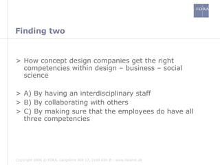 Finding   two How concept design companies get the right competencies within design – business – social science A)  By having an interdisciplinary staff B) By collaborating with others  C) By making sure that the employees do have all three competencies  