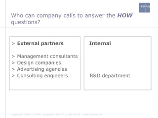 Who can company calls to answer the  HOW  questions? External partners  Internal Management consultants Design companies Advertising agencies Consulting engineers  R&D department 