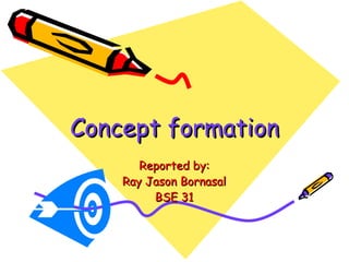 Concept formation Reported by: Ray Jason Bornasal BSE 31 